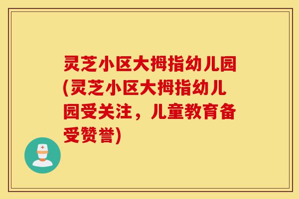 灵芝小区大拇指幼儿园(灵芝小区大拇指幼儿园受关注,儿童教育备受赞誉)-第1张图片-灵芝之家 灵芝小区大拇指幼儿园(灵芝小区大拇指幼儿园受关注,儿童教育备受赞誉)-第1张图片-灵芝之家