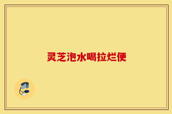 灵芝泡水喝拉烂便-第1张图片-灵芝之家 灵芝泡水喝拉烂便-第1张图片-灵芝之家