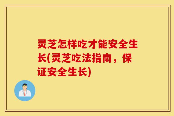灵芝怎样吃才能安全生长(灵芝吃法指南,保证安全生长)-第1张图片-灵芝之家 灵芝怎样吃才能安全生长(灵芝吃法指南,保证安全生长)-第1张图片-灵芝之家