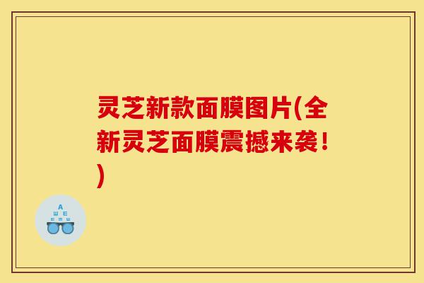 灵芝新款面膜图片(全新灵芝面膜震撼来袭!)-第1张图片-灵芝之家 灵芝新款面膜图片(全新灵芝面膜震撼来袭!)-第1张图片-灵芝之家