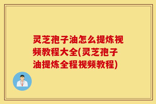灵芝孢子油怎么提炼视频教程大全(灵芝孢子油提炼全程视频教程)-第1张图片-灵芝之家 灵芝孢子油怎么提炼视频教程大全(灵芝孢子油提炼全程视频教程)-第1张图片-灵芝之家