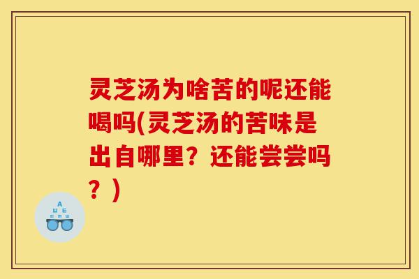 灵芝汤为啥苦的呢还能喝吗(灵芝汤的苦味是出自哪里?还能尝尝吗?)-第1张图片-灵芝之家 灵芝汤为啥苦的呢还能喝吗(灵芝汤的苦味是出自哪里?还能尝尝吗?)-第1张图片-灵芝之家