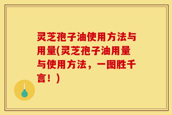 灵芝孢子油使用方法与用量(灵芝孢子油用量与使用方法,一图胜千言!)-第1张图片-灵芝之家 灵芝孢子油使用方法与用量(灵芝孢子油用量与使用方法,一图胜千言!)-第1张图片-灵芝之家