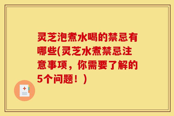 灵芝泡煮水喝的禁忌有哪些(灵芝水煮禁忌注意事项,你需要了解的5个问题!)-第1张图片-灵芝之家 灵芝泡煮水喝的禁忌有哪些(灵芝水煮禁忌注意事项,你需要了解的5个问题!)-第1张图片-灵芝之家