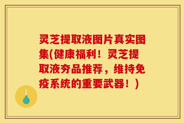 灵芝提取液图片真实图集(健康福利!灵芝提取液夯品推荐,维持免疫系统的重要武器!)-第1张图片-灵芝之家 灵芝提取液图片真实图集(健康福利!灵芝提取液夯品推荐,维持免疫系统的重要武器!)-第1张图片-灵芝之家