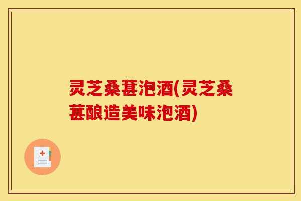 灵芝桑葚泡酒(灵芝桑葚酿造美味泡酒)-第1张图片-灵芝之家 灵芝桑葚泡酒(灵芝桑葚酿造美味泡酒)-第1张图片-灵芝之家