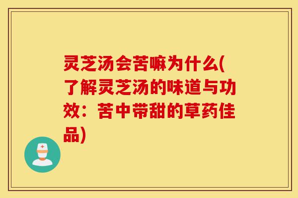 灵芝汤会苦嘛为什么(了解灵芝汤的味道与功效:苦中带甜的草药佳品)-第1张图片-灵芝之家 灵芝汤会苦嘛为什么(了解灵芝汤的味道与功效:苦中带甜的草药佳品)-第1张图片-灵芝之家