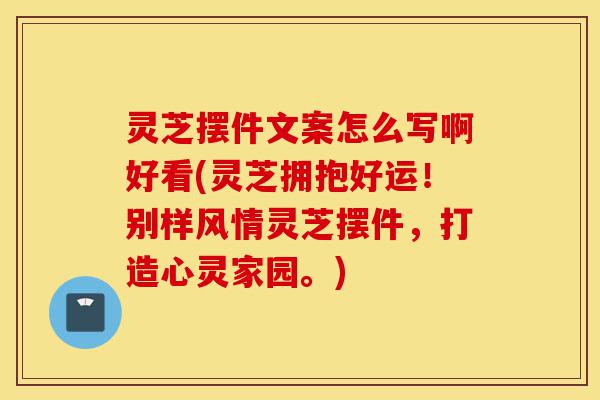 灵芝摆件文案怎么写啊好看(灵芝拥抱好运!别样风情灵芝摆件,打造心灵家园。)-第1张图片-灵芝之家 灵芝摆件文案怎么写啊好看(灵芝拥抱好运!别样风情灵芝摆件,打造心灵家园。)-第1张图片-灵芝之家