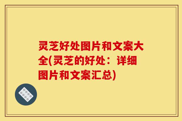 灵芝好处图片和文案大全(灵芝的好处：详细图片和文案汇总)-第1张图片-灵芝之家