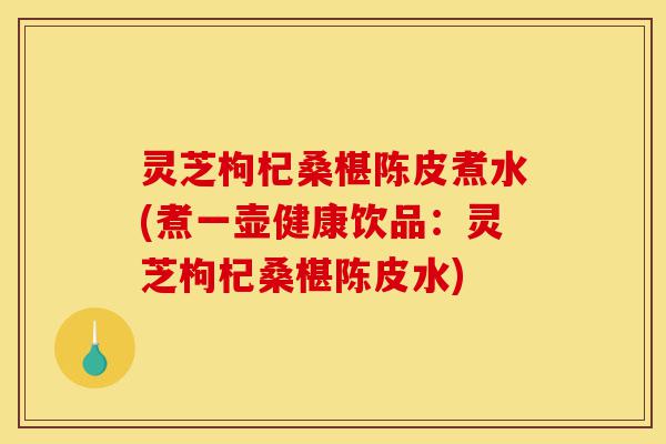 灵芝枸杞桑椹陈皮煮水(煮一壶健康饮品:灵芝枸杞桑椹陈皮水)-第1张图片-灵芝之家 灵芝枸杞桑椹陈皮煮水(煮一壶健康饮品:灵芝枸杞桑椹陈皮水)-第1张图片-灵芝之家