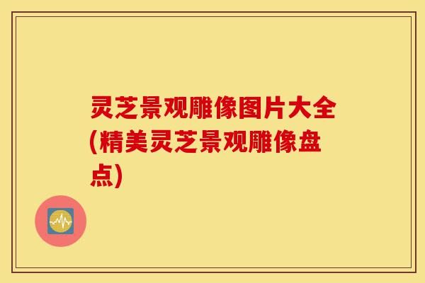 灵芝景观雕像图片大全(精美灵芝景观雕像盘点)-第1张图片-灵芝之家 灵芝景观雕像图片大全(精美灵芝景观雕像盘点)-第1张图片-灵芝之家