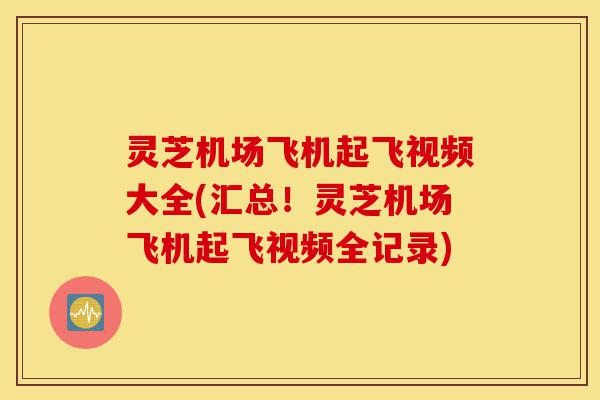 灵芝机场飞机起飞视频大全(汇总!灵芝机场飞机起飞视频全记录)-第1张图片-灵芝之家 灵芝机场飞机起飞视频大全(汇总!灵芝机场飞机起飞视频全记录)-第1张图片-灵芝之家