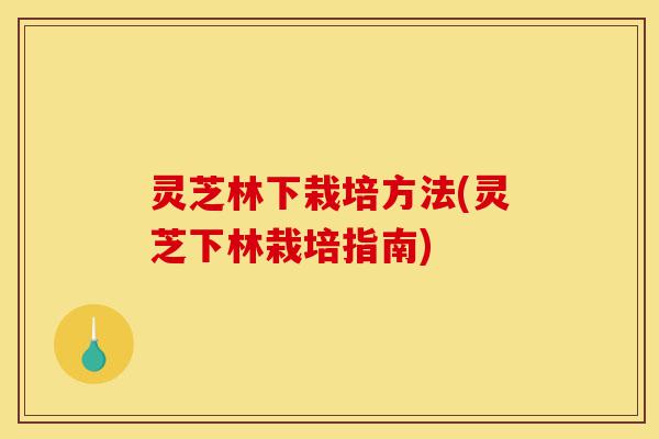 灵芝林下栽培方法(灵芝下林栽培指南)-第1张图片-灵芝之家