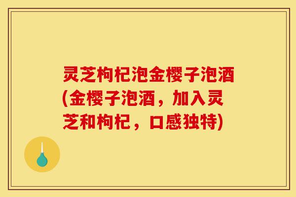 灵芝枸杞泡金樱子泡酒(金樱子泡酒,加入灵芝和枸杞,口感独特)-第1张图片-灵芝之家 灵芝枸杞泡金樱子泡酒(金樱子泡酒,加入灵芝和枸杞,口感独特)-第1张图片-灵芝之家