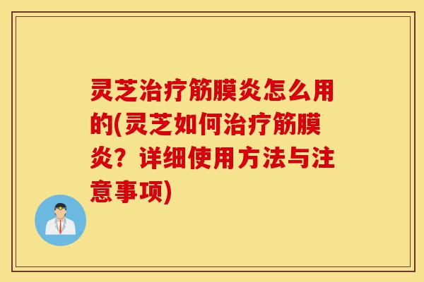 灵芝治疗筋膜炎怎么用的(灵芝如何治疗筋膜炎?详细使用方法与注意事项)-第1张图片-灵芝之家 灵芝治疗筋膜炎怎么用的(灵芝如何治疗筋膜炎?详细使用方法与注意事项)-第1张图片-灵芝之家