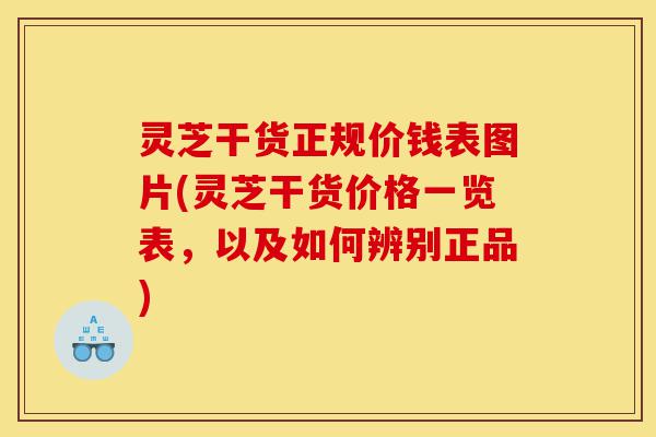 灵芝干货正规价钱表图片(灵芝干货价格一览表,以及如何辨别正品)-第1张图片-灵芝之家 灵芝干货正规价钱表图片(灵芝干货价格一览表,以及如何辨别正品)-第1张图片-灵芝之家