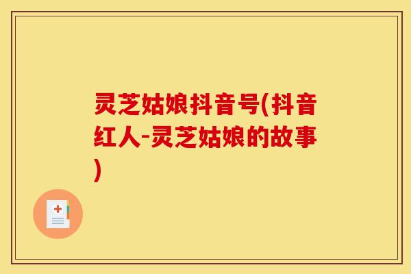 灵芝姑娘抖音号(抖音红人-灵芝姑娘的故事)-第1张图片-灵芝之家 灵芝姑娘抖音号(抖音红人-灵芝姑娘的故事)-第1张图片-灵芝之家