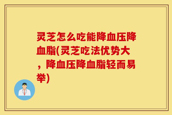 灵芝怎么吃能降血压降血脂(灵芝吃法优势大,降血压降血脂轻而易举)-第1张图片-灵芝之家 灵芝怎么吃能降血压降血脂(灵芝吃法优势大,降血压降血脂轻而易举)-第1张图片-灵芝之家