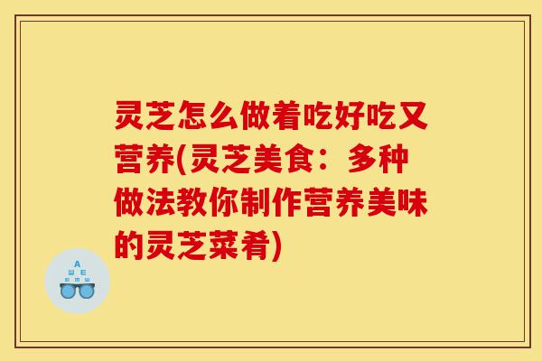 灵芝怎么做着吃好吃又营养(灵芝美食:多种做法教你制作营养美味的灵芝菜肴)-第1张图片-灵芝之家 灵芝怎么做着吃好吃又营养(灵芝美食:多种做法教你制作营养美味的灵芝菜肴)-第1张图片-灵芝之家