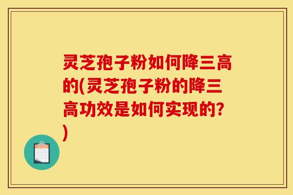 灵芝孢子粉如何降三高的(灵芝孢子粉的降三高功效是如何实现的?)-第1张图片-灵芝之家 灵芝孢子粉如何降三高的(灵芝孢子粉的降三高功效是如何实现的?)-第1张图片-灵芝之家