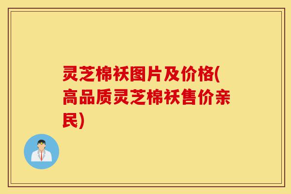 灵芝棉袄图片及价格(高品质灵芝棉袄售价亲民)-第1张图片-灵芝之家 灵芝棉袄图片及价格(高品质灵芝棉袄售价亲民)-第1张图片-灵芝之家