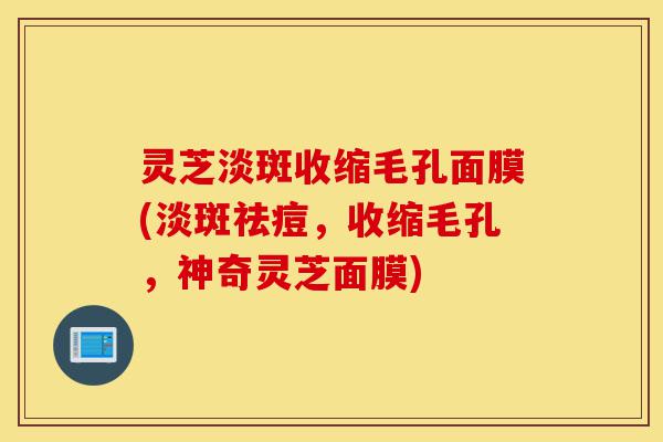 灵芝淡斑收缩毛孔面膜(淡斑祛痘,收缩毛孔,神奇灵芝面膜)-第1张图片-灵芝之家 灵芝淡斑收缩毛孔面膜(淡斑祛痘,收缩毛孔,神奇灵芝面膜)-第1张图片-灵芝之家