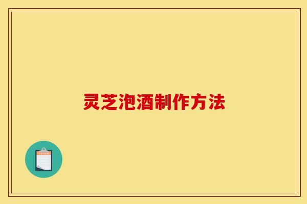 灵芝泡酒制作方法-第1张图片-灵芝之家 灵芝泡酒制作方法-第1张图片-灵芝之家