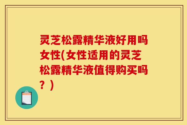 灵芝松露精华液好用吗女性(女性适用的灵芝松露精华液值得购买吗?)-第1张图片-灵芝之家 灵芝松露精华液好用吗女性(女性适用的灵芝松露精华液值得购买吗?)-第1张图片-灵芝之家