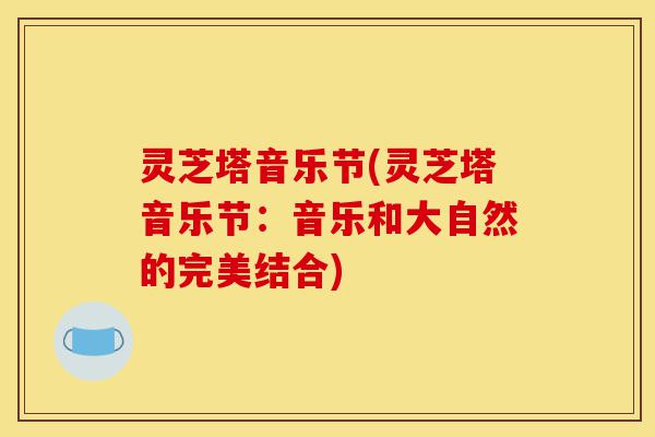 灵芝塔音乐节(灵芝塔音乐节：音乐和大自然的完美结合)-第1张图片-灵芝之家