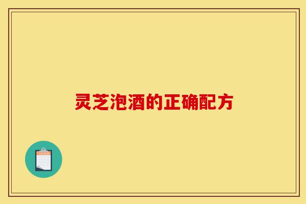 灵芝泡酒的正确配方-第1张图片-灵芝之家