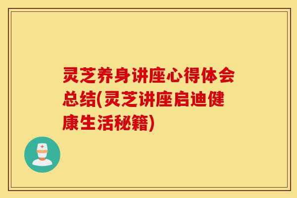 灵芝养身讲座心得体会总结(灵芝讲座启迪健康生活秘籍)-第1张图片-灵芝之家 灵芝养身讲座心得体会总结(灵芝讲座启迪健康生活秘籍)-第1张图片-灵芝之家