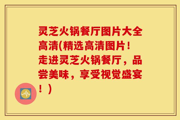 灵芝火锅餐厅图片大全高清(精选高清图片!走进灵芝火锅餐厅,品尝美味,享受视觉盛宴!)-第1张图片-灵芝之家 灵芝火锅餐厅图片大全高清(精选高清图片!走进灵芝火锅餐厅,品尝美味,享受视觉盛宴!)-第1张图片-灵芝之家