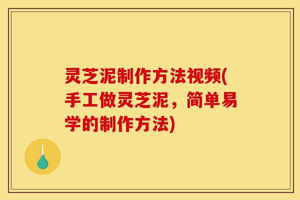 灵芝泥制作方法视频(手工做灵芝泥,简单易学的制作方法)-第1张图片-灵芝之家 灵芝泥制作方法视频(手工做灵芝泥,简单易学的制作方法)-第1张图片-灵芝之家