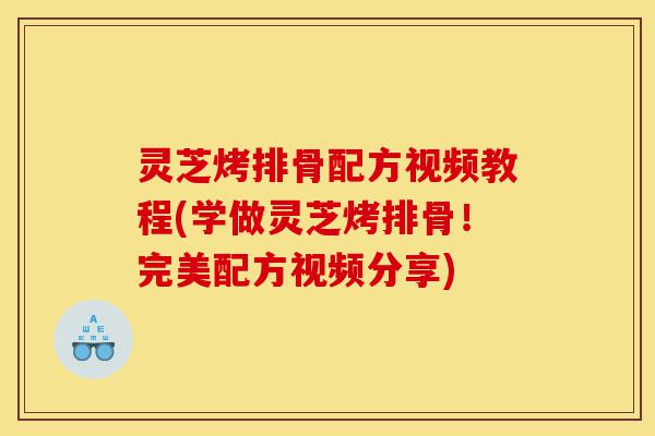 灵芝烤排骨配方视频教程(学做灵芝烤排骨!完美配方视频分享)-第1张图片-灵芝之家 灵芝烤排骨配方视频教程(学做灵芝烤排骨!完美配方视频分享)-第1张图片-灵芝之家