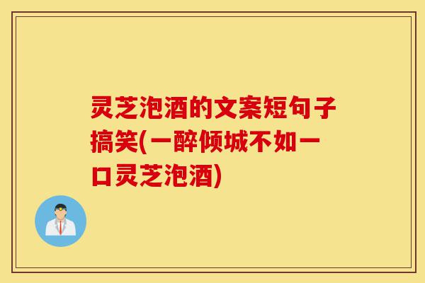 灵芝泡酒的文案短句子搞笑(一醉倾城不如一口灵芝泡酒)-第1张图片-灵芝之家 灵芝泡酒的文案短句子搞笑(一醉倾城不如一口灵芝泡酒)-第1张图片-灵芝之家