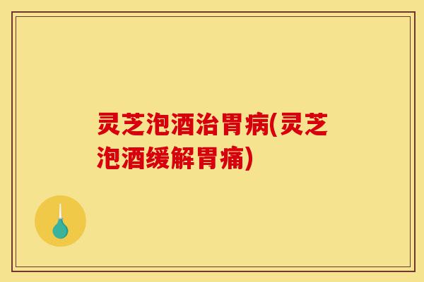 灵芝泡酒治胃病(灵芝泡酒缓解胃痛)-第1张图片-灵芝之家 灵芝泡酒治胃病(灵芝泡酒缓解胃痛)-第1张图片-灵芝之家