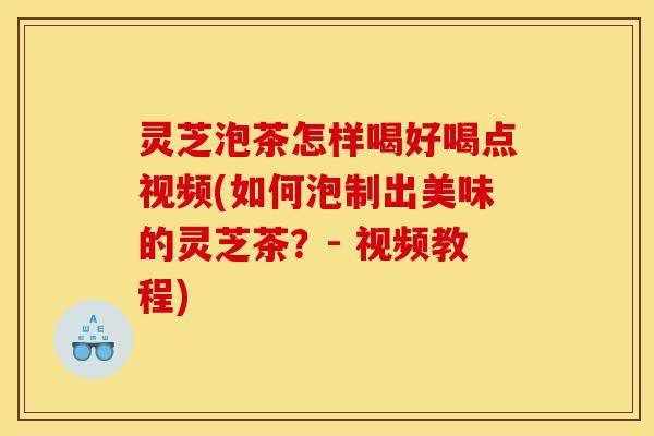 灵芝泡茶怎样喝好喝点视频(如何泡制出美味的灵芝茶?- 视频教程)-第1张图片-灵芝之家 灵芝泡茶怎样喝好喝点视频(如何泡制出美味的灵芝茶?- 视频教程)-第1张图片-灵芝之家