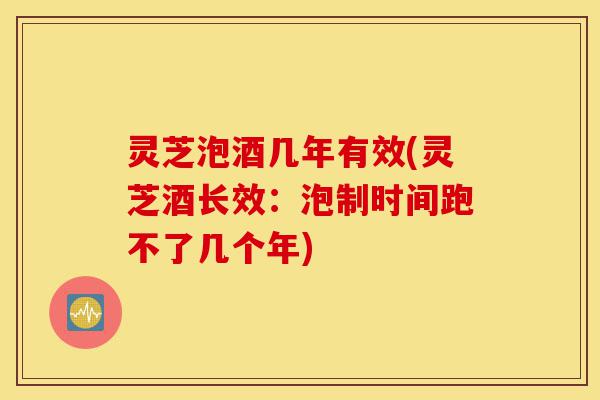 灵芝泡酒几年有效(灵芝酒长效:泡制时间跑不了几个年)-第1张图片-灵芝之家 灵芝泡酒几年有效(灵芝酒长效:泡制时间跑不了几个年)-第1张图片-灵芝之家