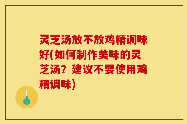灵芝汤放不放鸡精调味好(如何制作美味的灵芝汤?建议不要使用鸡精调味)-第1张图片-灵芝之家 灵芝汤放不放鸡精调味好(如何制作美味的灵芝汤?建议不要使用鸡精调味)-第1张图片-灵芝之家