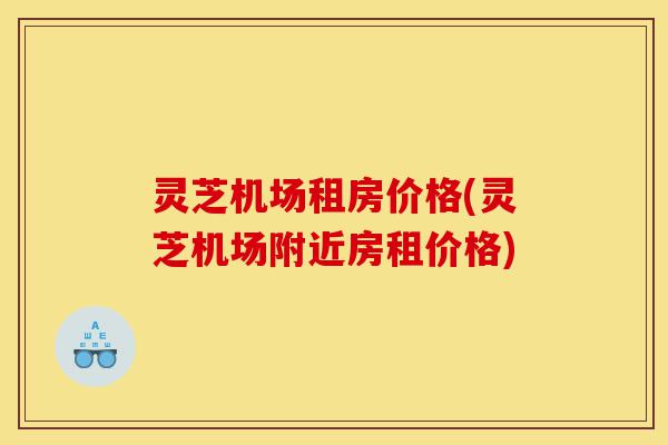 灵芝机场租房价格(灵芝机场附近房租价格)-第1张图片-灵芝之家 灵芝机场租房价格(灵芝机场附近房租价格)-第1张图片-灵芝之家