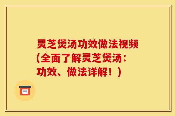 灵芝煲汤功效做法视频(全面了解灵芝煲汤:功效、做法详解!)-第1张图片-灵芝之家 灵芝煲汤功效做法视频(全面了解灵芝煲汤:功效、做法详解!)-第1张图片-灵芝之家