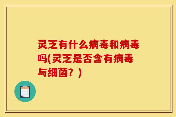 灵芝有什么病毒和病毒吗(灵芝是否含有病毒与细菌?)-第1张图片-灵芝之家 灵芝有什么病毒和病毒吗(灵芝是否含有病毒与细菌?)-第1张图片-灵芝之家