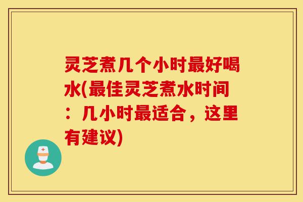 灵芝煮几个小时最好喝水(最佳灵芝煮水时间:几小时最适合,这里有建议)-第1张图片-灵芝之家 灵芝煮几个小时最好喝水(最佳灵芝煮水时间:几小时最适合,这里有建议)-第1张图片-灵芝之家