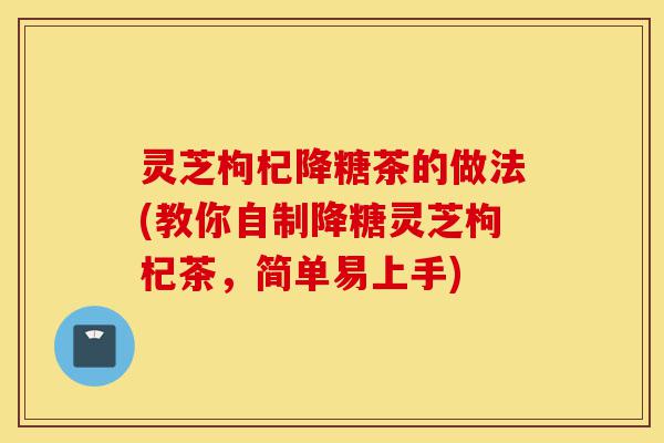 灵芝枸杞降糖茶的做法(教你自制降糖灵芝枸杞茶,简单易上手)-第1张图片-灵芝之家 灵芝枸杞降糖茶的做法(教你自制降糖灵芝枸杞茶,简单易上手)-第1张图片-灵芝之家