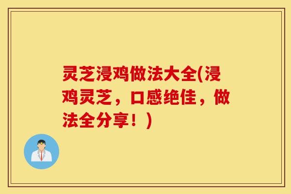 灵芝浸鸡做法大全(浸鸡灵芝,口感绝佳,做法全分享!)-第1张图片-灵芝之家 灵芝浸鸡做法大全(浸鸡灵芝,口感绝佳,做法全分享!)-第1张图片-灵芝之家
