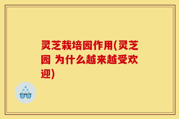 灵芝栽培园作用(灵芝园 为什么越来越受欢迎)-第1张图片-灵芝之家 灵芝栽培园作用(灵芝园 为什么越来越受欢迎)-第1张图片-灵芝之家