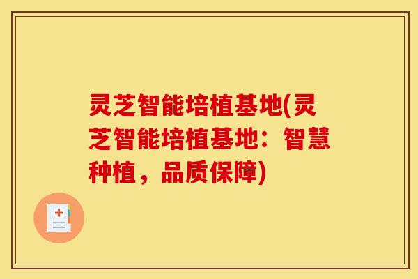 灵芝智能培植基地(灵芝智能培植基地:智慧种植,品质保障)-第1张图片-灵芝之家 灵芝智能培植基地(灵芝智能培植基地:智慧种植,品质保障)-第1张图片-灵芝之家