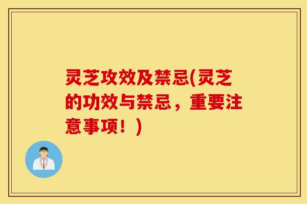 灵芝攻效及禁忌(灵芝的功效与禁忌，重要注意事项！)-第1张图片-灵芝之家