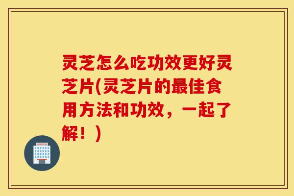 灵芝怎么吃功效更好灵芝片(灵芝片的最佳食用方法和功效,一起了解!)-第1张图片-灵芝之家 灵芝怎么吃功效更好灵芝片(灵芝片的最佳食用方法和功效,一起了解!)-第1张图片-灵芝之家