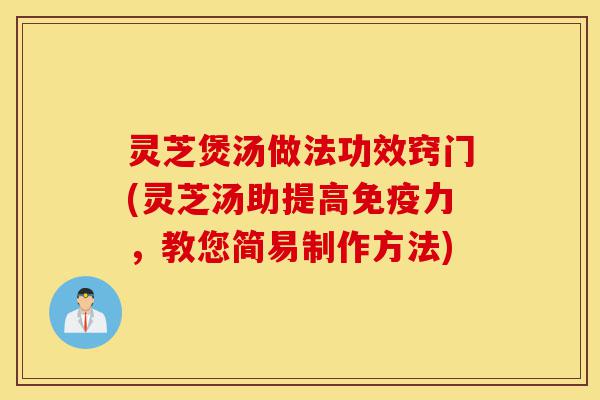 灵芝煲汤做法功效窍门(灵芝汤助提高免疫力,教您简易制作方法)-第1张图片-灵芝之家 灵芝煲汤做法功效窍门(灵芝汤助提高免疫力,教您简易制作方法)-第1张图片-灵芝之家